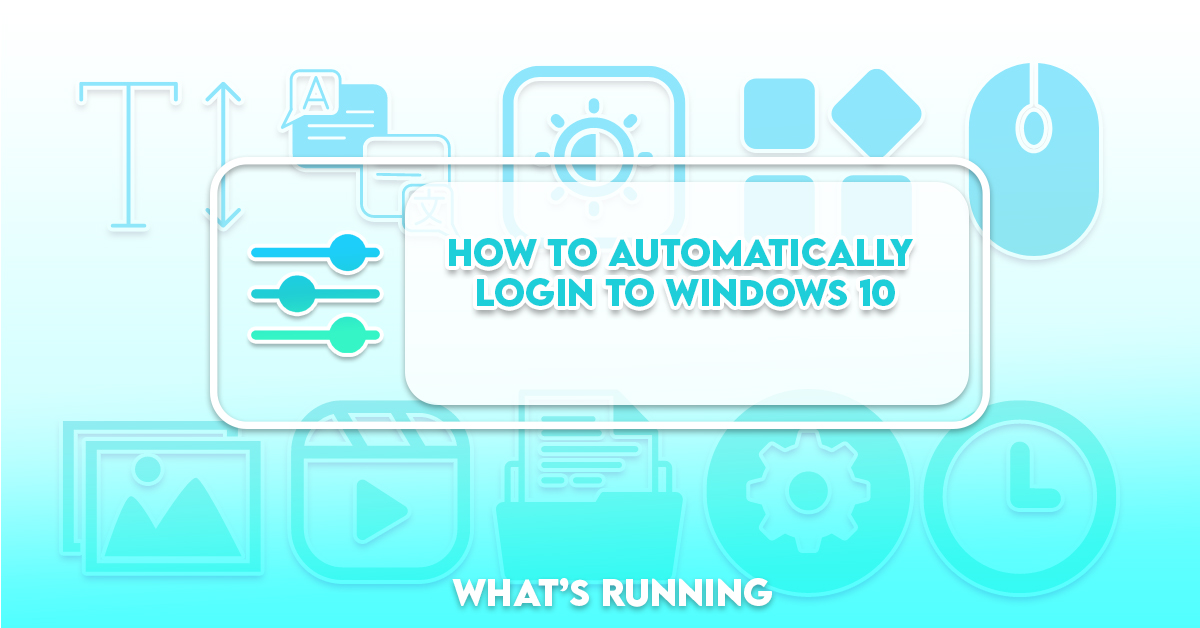 How to Automatically Login to Windows 10 What's Running?