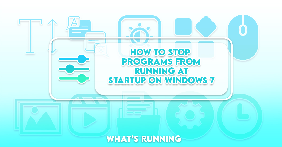 How to Stop Programs from Running at Startup on Windows 7, 8 And 10 What