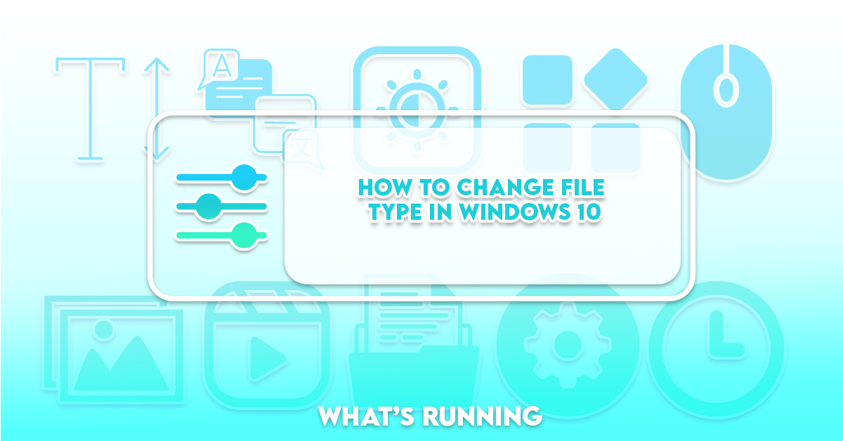 How to Change File Type in Windows 10 What's Running?