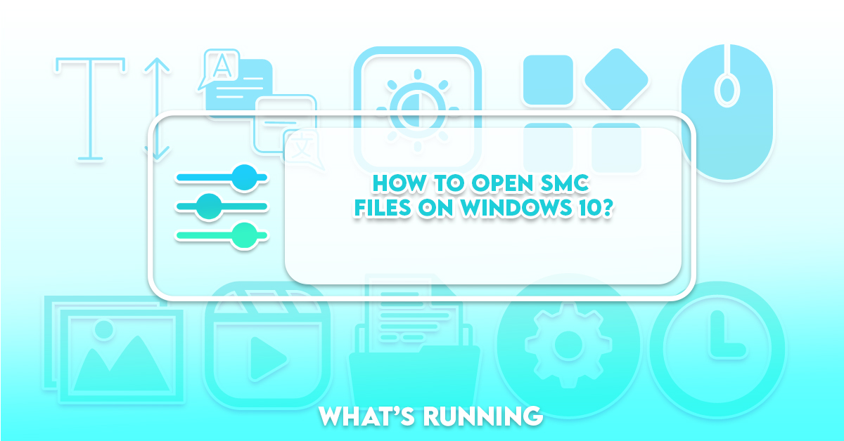 How to Open SMC Files on Windows 10? What's Running?