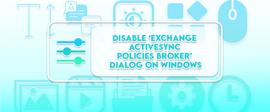 Disable ‘exchange activesync policies broker’ Dialog on Windows