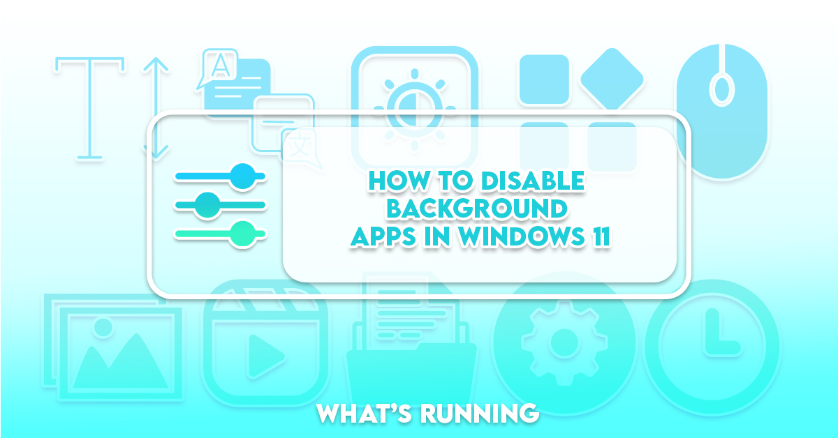 How to Disable Background Apps in Windows 11? What's Running?