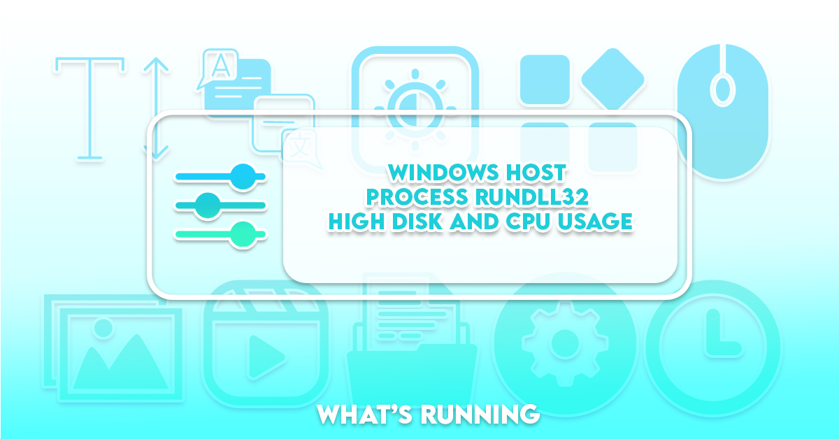 Windows Host Process Rundll32 High Disk and Cpu Usage What's Running?